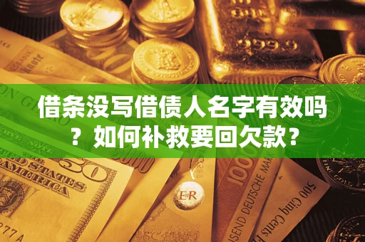 济南借条没写借债人名字有效吗？如何补救要回欠款？