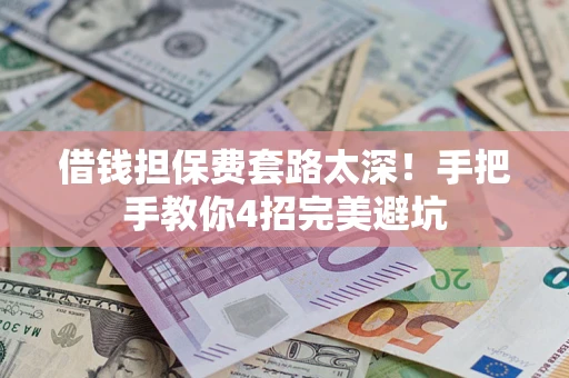 济南借钱担保费套路太深！手把手教你4招完美避坑