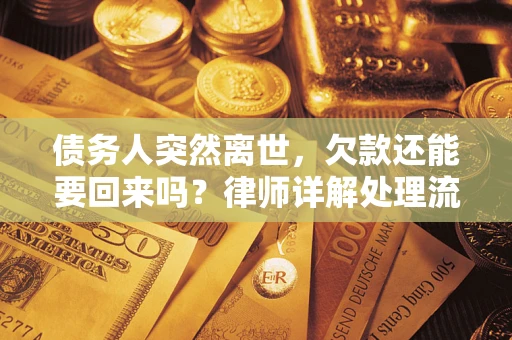 济南债务人突然离世，欠款还能要回来吗？律师详解处理流程