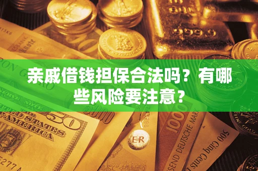 济南亲戚借钱担保合法吗？有哪些风险要注意？