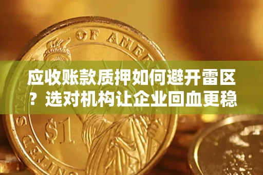 济南应收账款质押如何避开雷区？选对机构让企业回血更稳