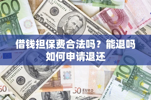济南借钱担保费合法吗？能退吗如何申请退还