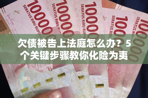 济南欠债被告上法庭怎么办？5个关键步骤教你化险为夷