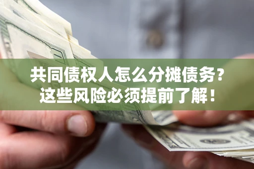 济南共同债权人怎么分摊债务？这些风险必须提前了解！