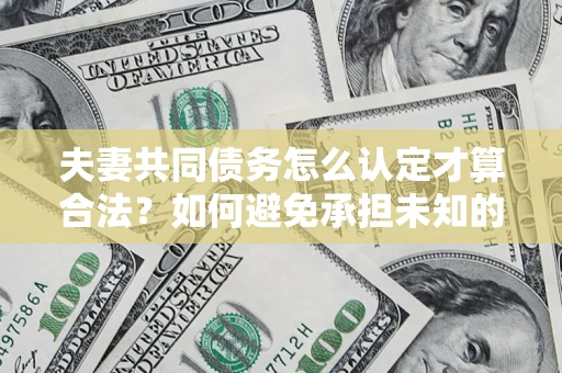 济南夫妻共同债务怎么认定才算合法？如何避免承担未知的债务风险？