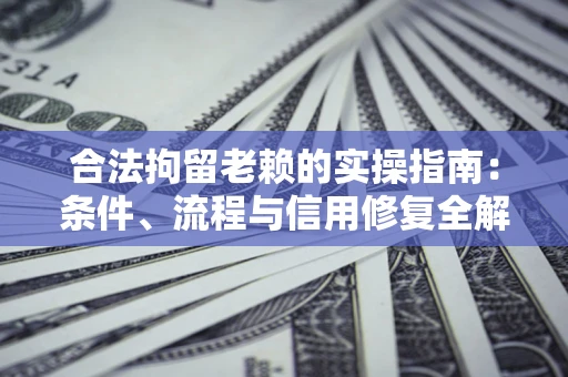 济南合法拘留老赖的实操指南:条件、流程与信用修复全解析 济南合法拘留老赖的实操指南:条件、流程与信用修复全解析