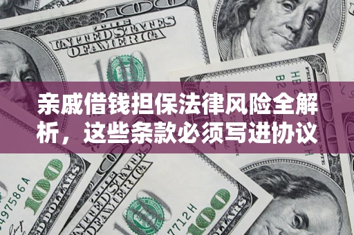 济南亲戚借钱担保法律风险全解析，这些条款必须写进协议