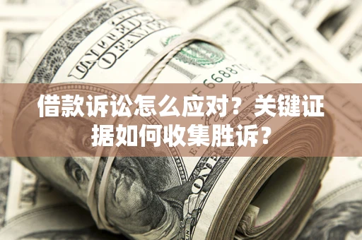 济南借款诉讼怎么应对？关键证据如何收集胜诉？