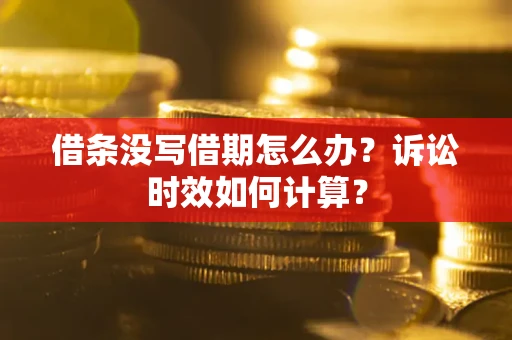 济南借条没写借期怎么办？诉讼时效如何计算？