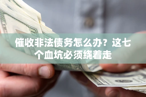 济南催收非法债务怎么办？这七个血坑必须绕着走