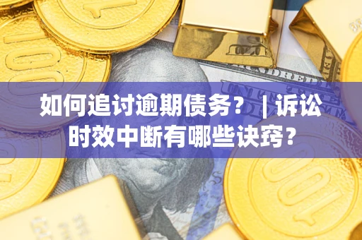 济南如何追讨逾期债务？ | 诉讼时效中断有哪些诀窍？