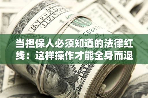 济南当担保人必须知道的法律红线：这样操作才能全身而退