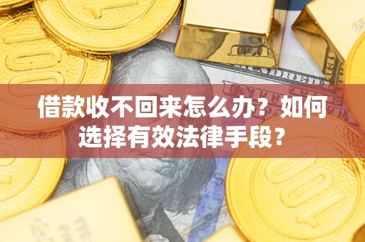 济南借款收不回来怎么办？如何选择有效法律手段？