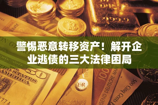 济南警惕恶意转移资产！解开企业逃债的三大法律困局