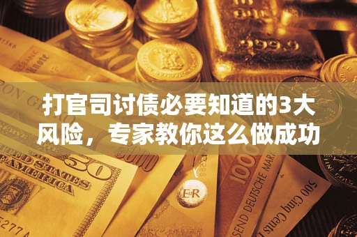 济南打官司讨债必要知道的3大风险，专家教你这么做成功率飙升