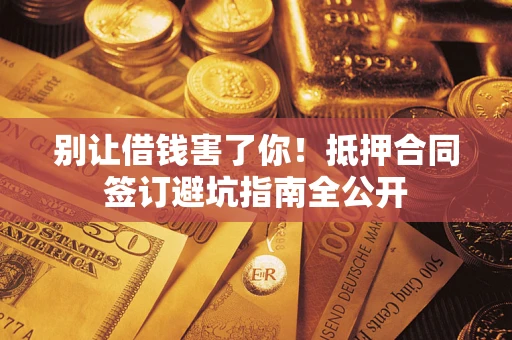 济南别让借钱害了你！抵押合同签订避坑指南全公开