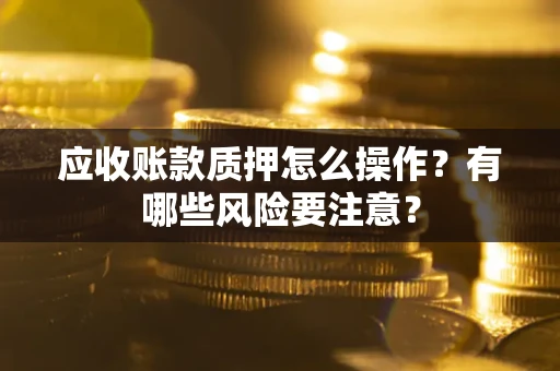 济南应收账款质押怎么操作？有哪些风险要注意？