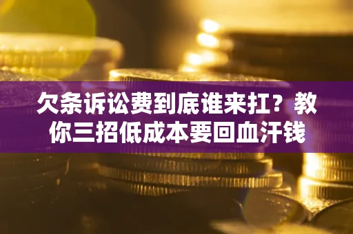 济南欠条诉讼费到底谁来扛？教你三招低成本要回血汗钱