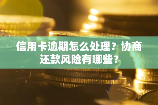 济南信用卡逾期怎么处理？协商还款风险有哪些？